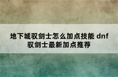 地下城驭剑士怎么加点技能 dnf驭剑士最新加点推荐